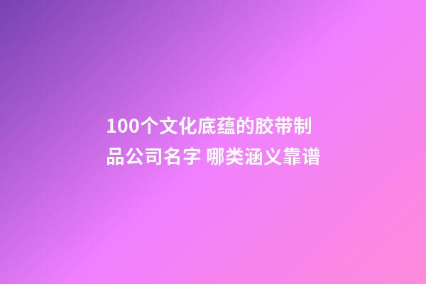 100个文化底蕴的胶带制品公司名字 哪类涵义靠谱
